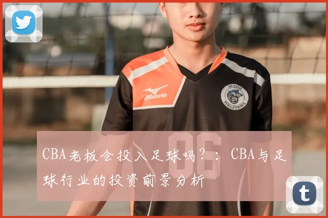 CBA老板会投入足球吗?:CBA与足球行业的投资前景分析