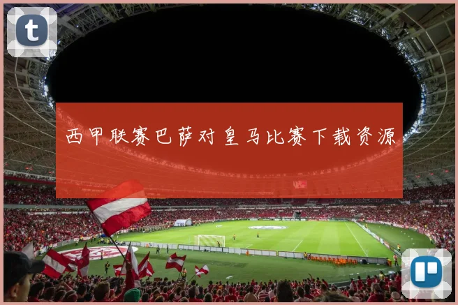 西甲联赛巴萨对皇马比赛下载资源