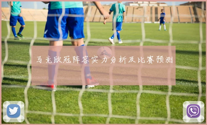 马竞欧冠阵容实力分析及比赛预测