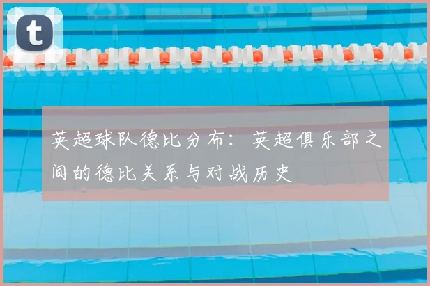 英超球队德比分布：英超俱乐部之间的德比关系与对战历史