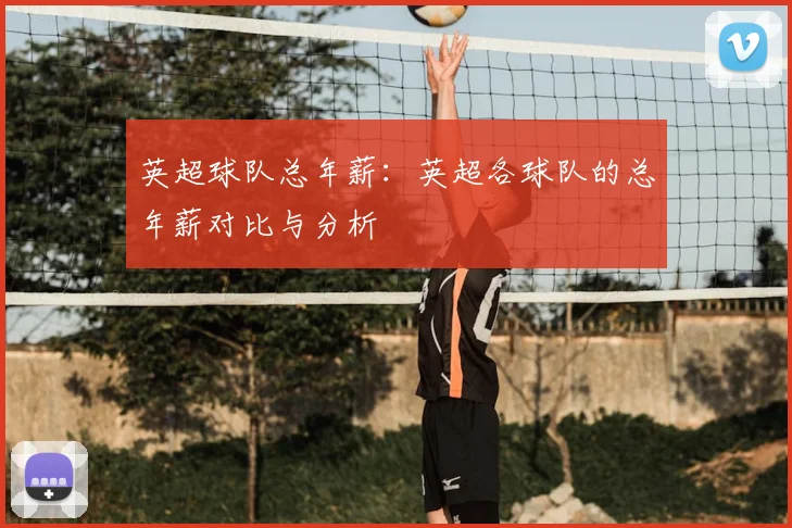 英超球队总年薪：英超各球队的总年薪对比与分析