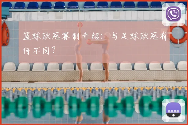 篮球欧冠赛制介绍:与足球欧冠有何不同?