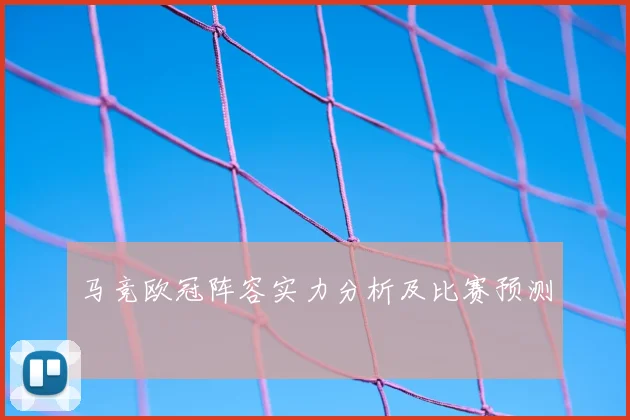 马竞欧冠阵容实力分析及比赛预测