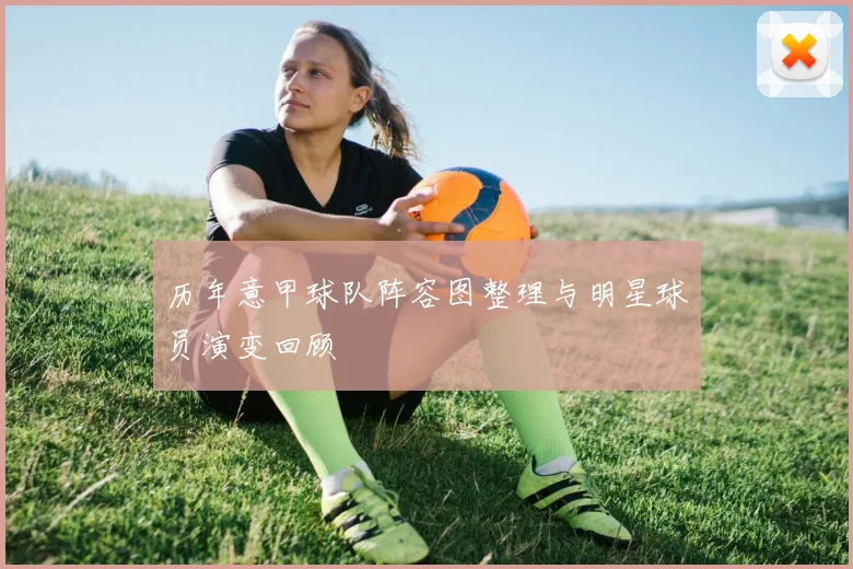 历年意甲球队阵容图整理与明星球员演变回顾